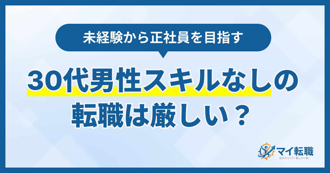 30代男性スキルなしの転職は厳しい?未経験から正社員を目指す職種8選【2026年】
